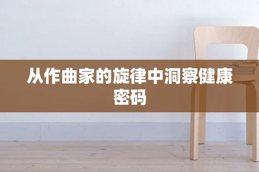 从作曲家的旋律中洞察健康密码