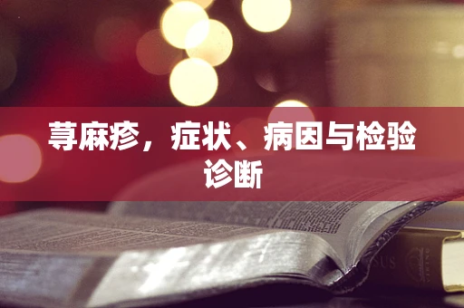 荨麻疹，症状、病因与检验诊断