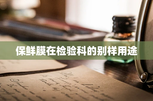 保鲜膜在检验科的别样用途