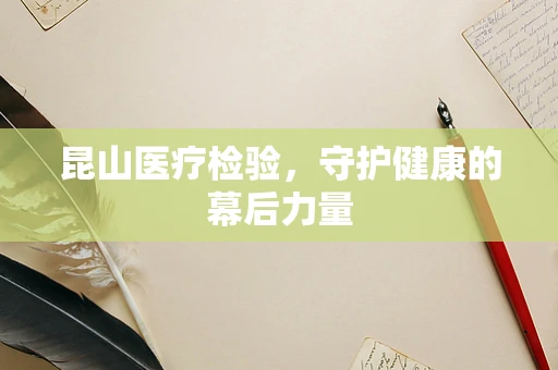 昆山医疗检验，守护健康的幕后力量
