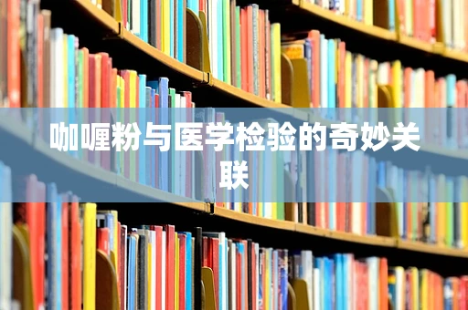 咖喱粉与医学检验的奇妙关联