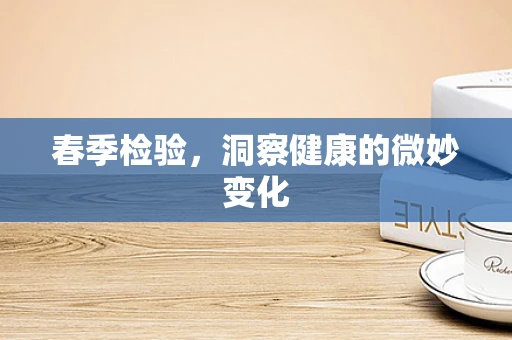 春季检验，洞察健康的微妙变化