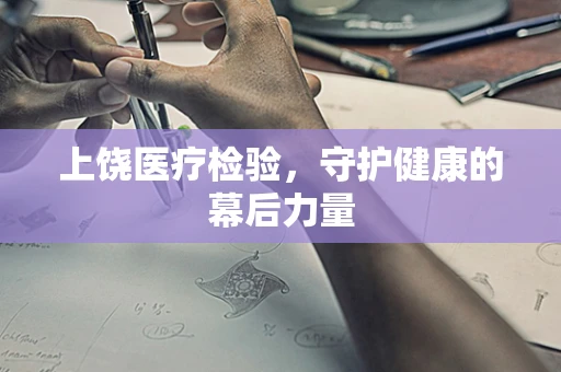 上饶医疗检验，守护健康的幕后力量