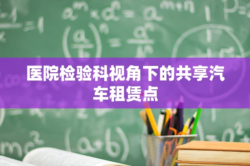 医院检验科视角下的共享汽车租赁点