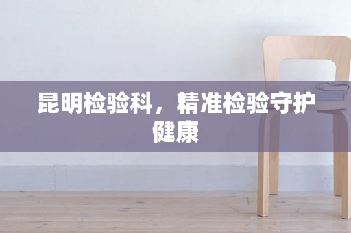 昆明检验科，精准检验守护健康