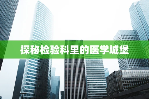 探秘检验科里的医学城堡