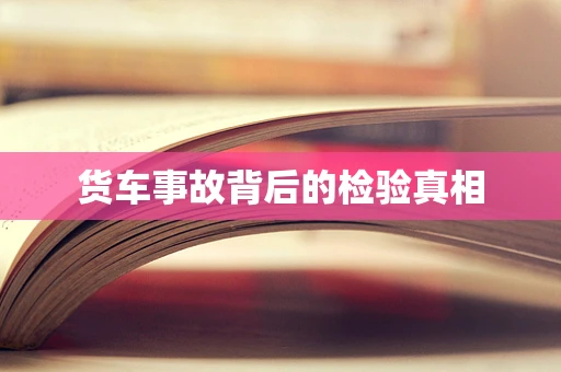 货车事故背后的检验真相