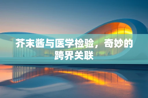芥末酱与医学检验，奇妙的跨界关联