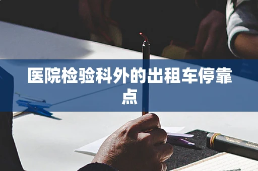 医院检验科外的出租车停靠点