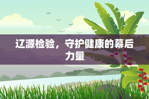 辽源检验，守护健康的幕后力量