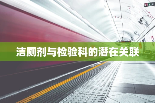 洁厕剂与检验科的潜在关联