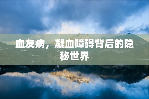 血友病，凝血障碍背后的隐秘世界
