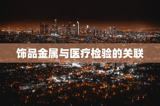 饰品金属与医疗检验的关联