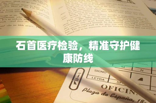 石首医疗检验，精准守护健康防线