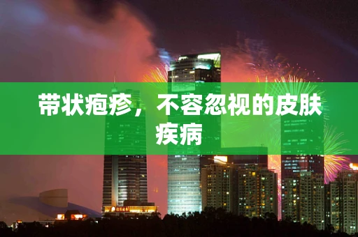带状疱疹，不容忽视的皮肤疾病