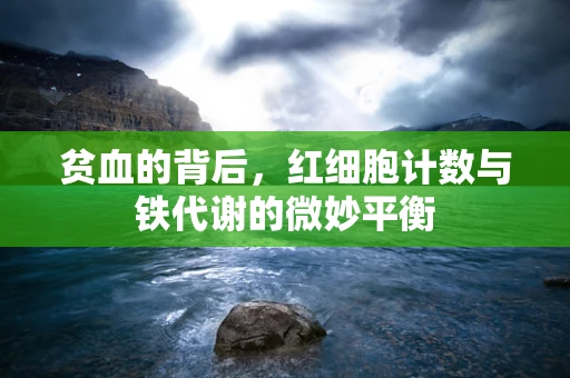 贫血的背后，红细胞计数与铁代谢的微妙平衡