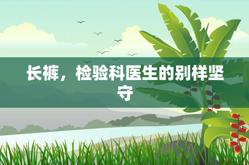 长裤，检验科医生的别样坚守