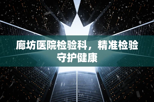 廊坊医院检验科，精准检验守护健康