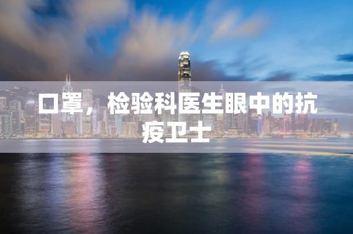 口罩，检验科医生眼中的抗疫卫士