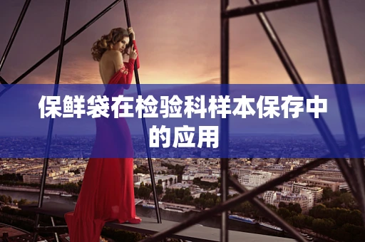 保鲜袋在检验科样本保存中的应用