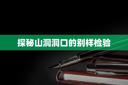 探秘山洞洞口的别样检验