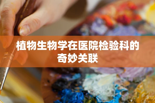 植物生物学在医院检验科的奇妙关联
