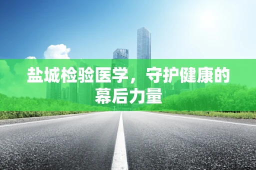 盐城检验医学，守护健康的幕后力量