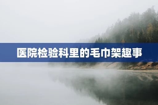 医院检验科里的毛巾架趣事