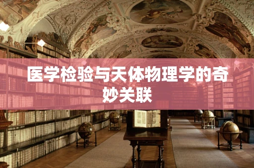医学检验与天体物理学的奇妙关联