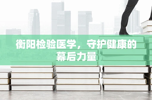 衡阳检验医学，守护健康的幕后力量
