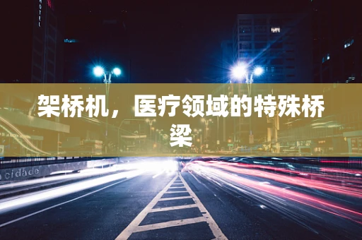 架桥机，医疗领域的特殊桥梁