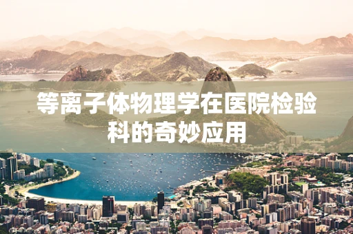 等离子体物理学在医院检验科的奇妙应用
