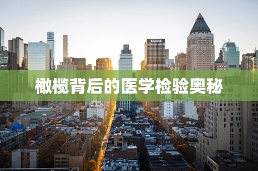 橄榄背后的医学检验奥秘