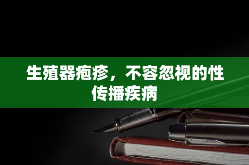 生殖器疱疹，不容忽视的性传播疾病