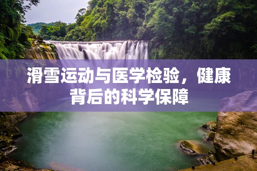滑雪运动与医学检验，健康背后的科学保障