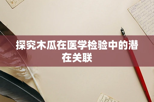 探究木瓜在医学检验中的潜在关联