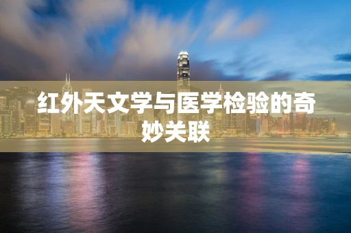 红外天文学与医学检验的奇妙关联