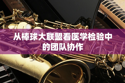 从棒球大联盟看医学检验中的团队协作