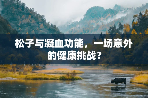 松子与凝血功能，一场意外的健康挑战？