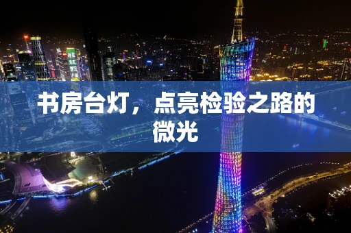 书房台灯，点亮检验之路的微光
