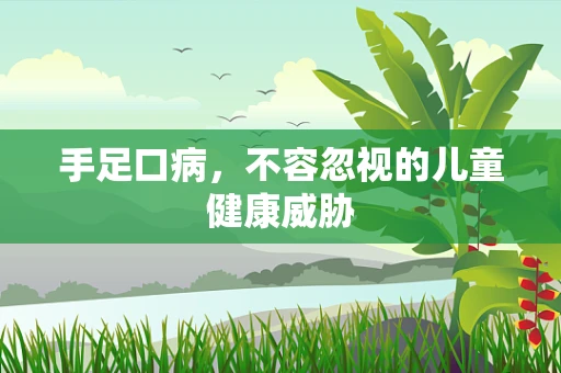 手足口病，不容忽视的儿童健康威胁