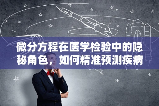 微分方程在医学检验中的隐秘角色，如何精准预测疾病动态？