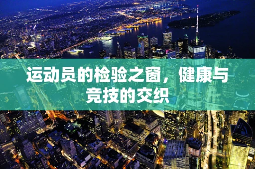 运动员的检验之窗，健康与竞技的交织