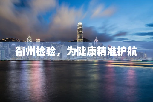 衢州检验，为健康精准护航