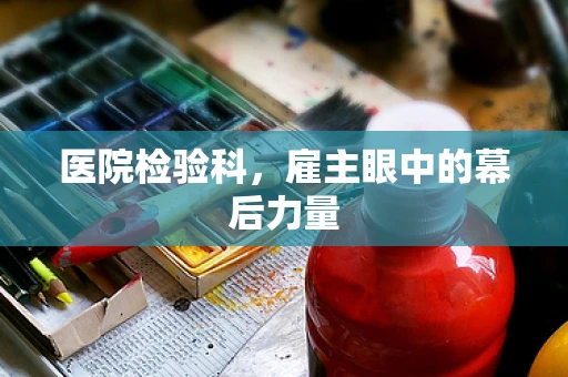 医院检验科，雇主眼中的幕后力量