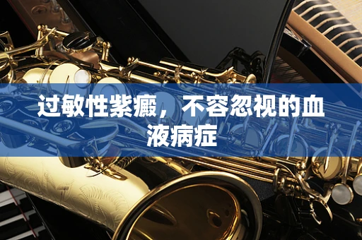 过敏性紫癜，不容忽视的血液病症