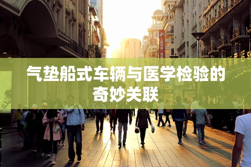 气垫船式车辆与医学检验的奇妙关联