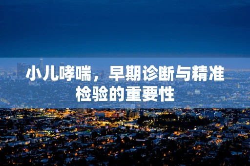 小儿哮喘，早期诊断与精准检验的重要性