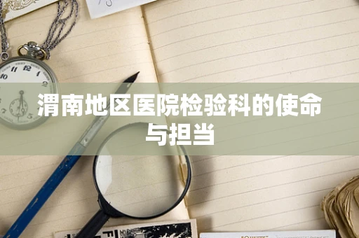 渭南地区医院检验科的使命与担当
