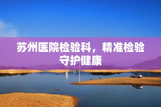 苏州医院检验科，精准检验守护健康